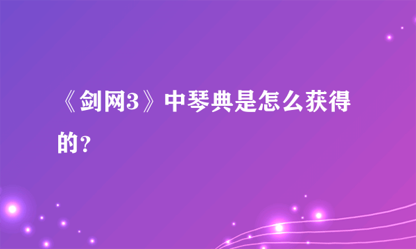 《剑网3》中琴典是怎么获得的？