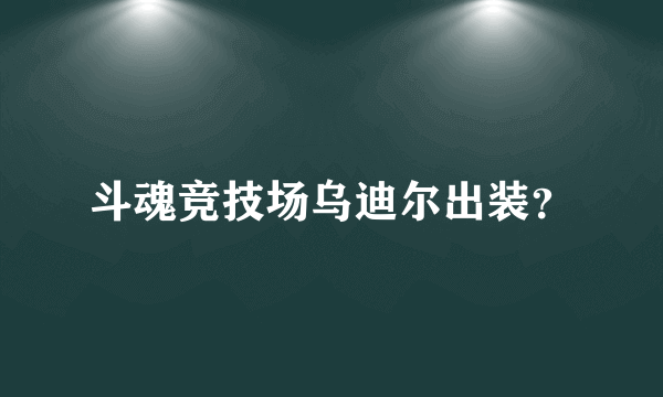 斗魂竞技场乌迪尔出装？