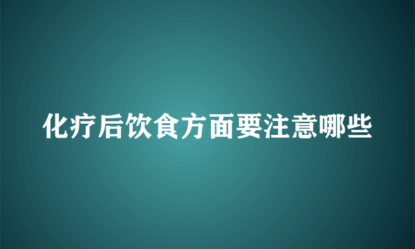 化疗后饮食方面要注意哪些