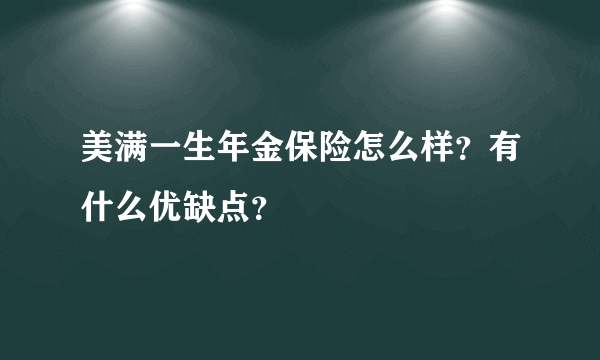 美满一生年金保险怎么样？有什么优缺点？