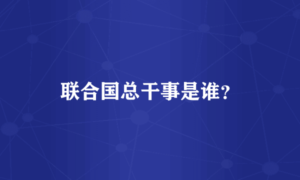 联合国总干事是谁？