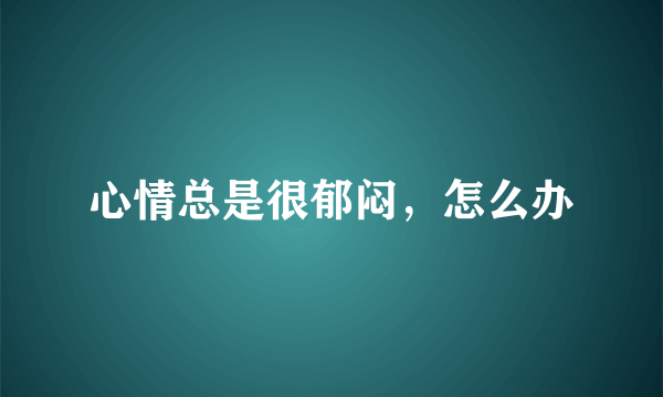 心情总是很郁闷，怎么办