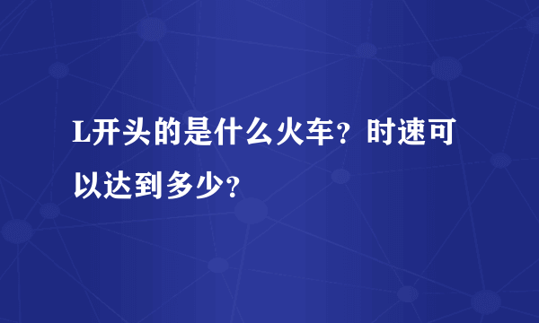 L开头的是什么火车？时速可以达到多少？