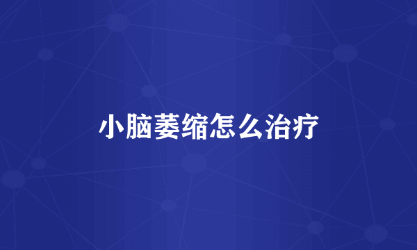 小脑萎缩怎么治疗