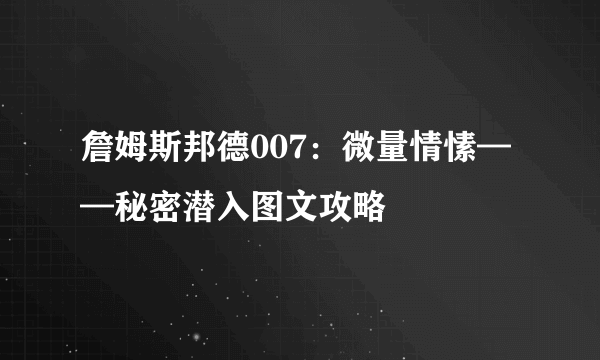 詹姆斯邦德007：微量情愫——秘密潜入图文攻略