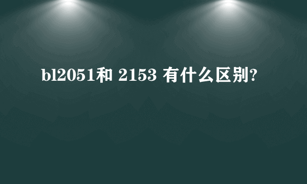 bl2051和 2153 有什么区别?