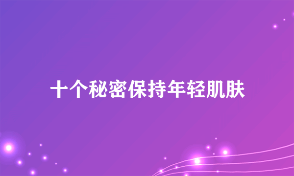 十个秘密保持年轻肌肤