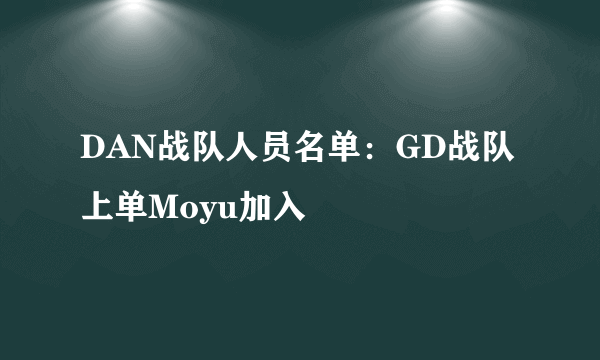 DAN战队人员名单：GD战队上单Moyu加入