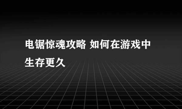 电锯惊魂攻略 如何在游戏中生存更久