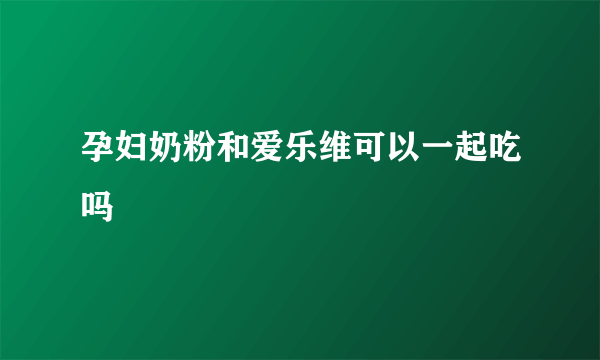 孕妇奶粉和爱乐维可以一起吃吗