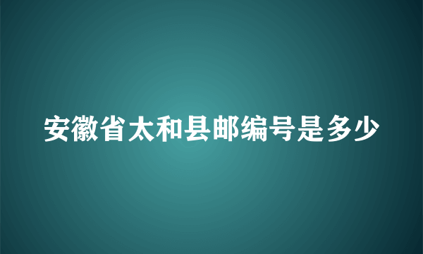 安徽省太和县邮编号是多少