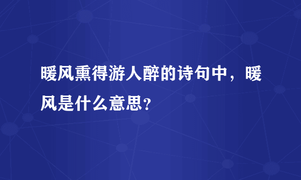 暖风熏得游人醉的诗句中，暖风是什么意思？