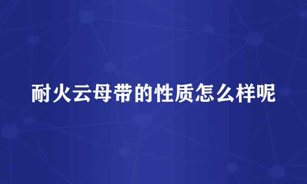耐火云母带的性质怎么样呢