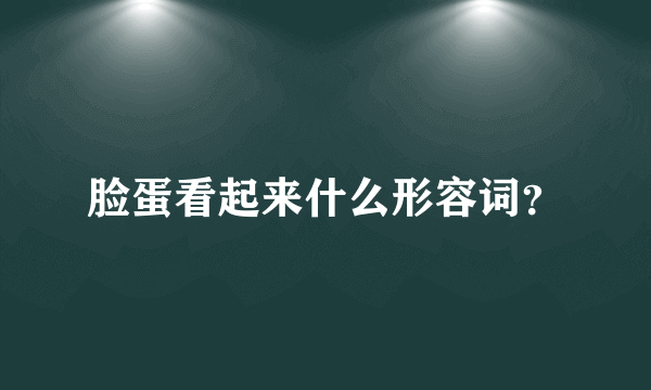 脸蛋看起来什么形容词？