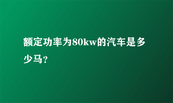 额定功率为80kw的汽车是多少马？