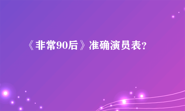 《非常90后》准确演员表？