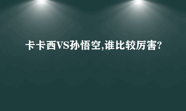 卡卡西VS孙悟空,谁比较厉害?