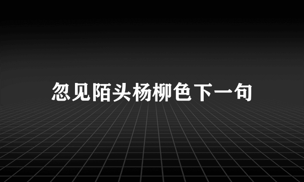 忽见陌头杨柳色下一句