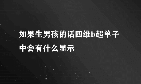如果生男孩的话四维b超单子中会有什么显示