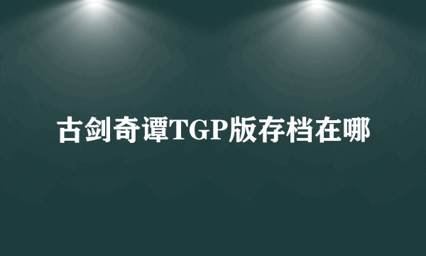 古剑奇谭TGP版存档在哪
