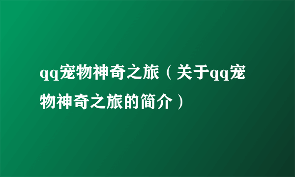 qq宠物神奇之旅（关于qq宠物神奇之旅的简介）