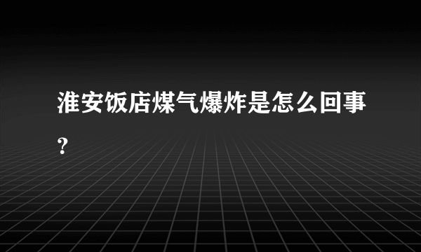 淮安饭店煤气爆炸是怎么回事？