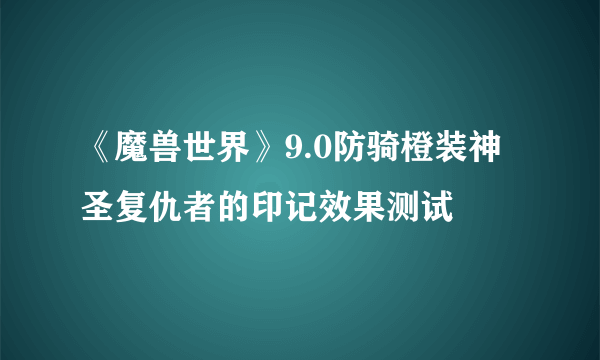 《魔兽世界》9.0防骑橙装神圣复仇者的印记效果测试
