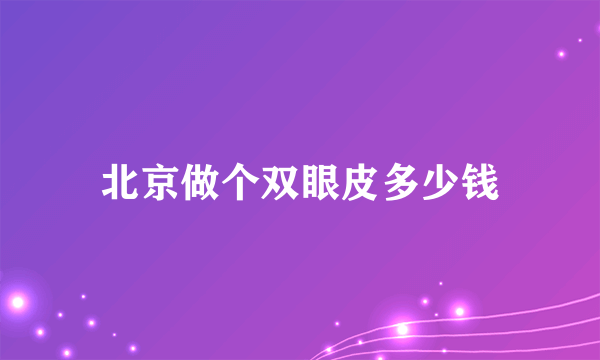 北京做个双眼皮多少钱