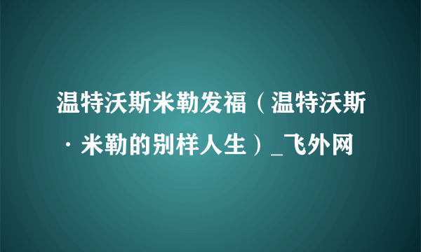 温特沃斯米勒发福（温特沃斯·米勒的别样人生）_飞外网
