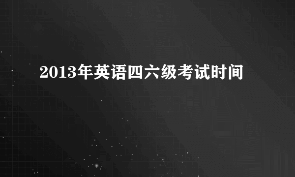2013年英语四六级考试时间