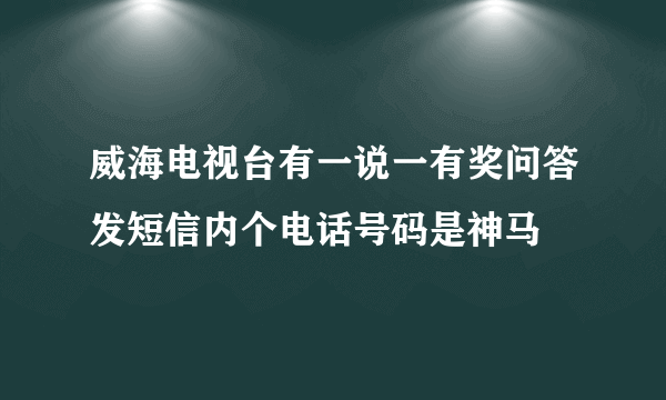 威海电视台有一说一有奖问答发短信内个电话号码是神马
