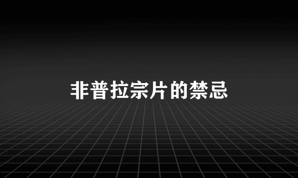 非普拉宗片的禁忌