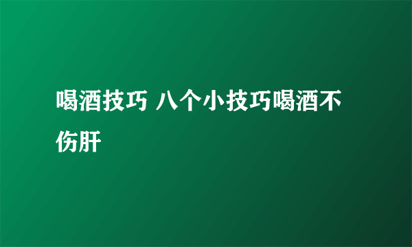 喝酒技巧 八个小技巧喝酒不伤肝