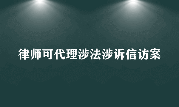 律师可代理涉法涉诉信访案