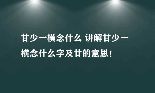 甘少一横念什么 讲解甘少一横念什么字及廿的意思！