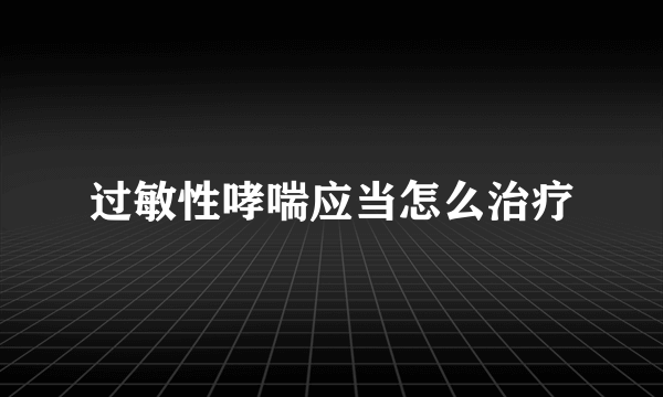 过敏性哮喘应当怎么治疗