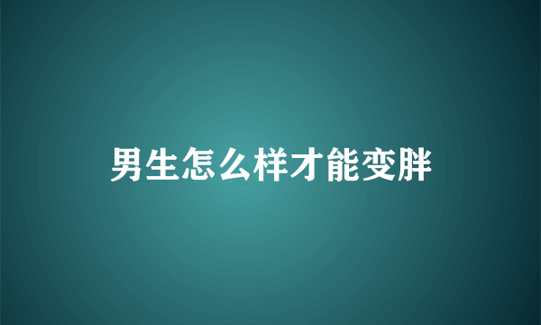 男生怎么样才能变胖