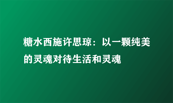 糖水西施许思琼：以一颗纯美的灵魂对待生活和灵魂