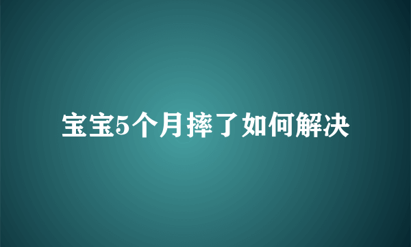 宝宝5个月摔了如何解决