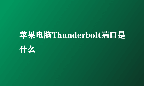 苹果电脑Thunderbolt端口是什么