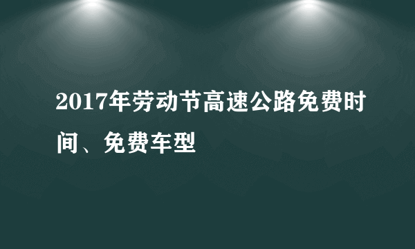 2017年劳动节高速公路免费时间、免费车型