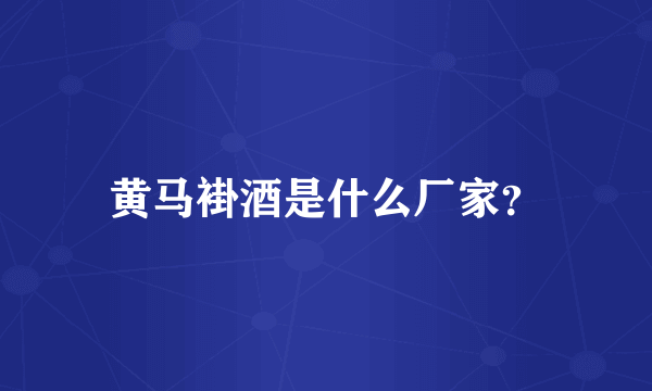 黄马褂酒是什么厂家？