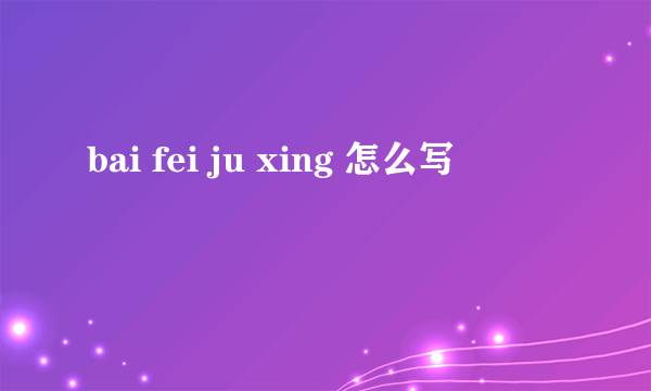 bai fei ju xing 怎么写