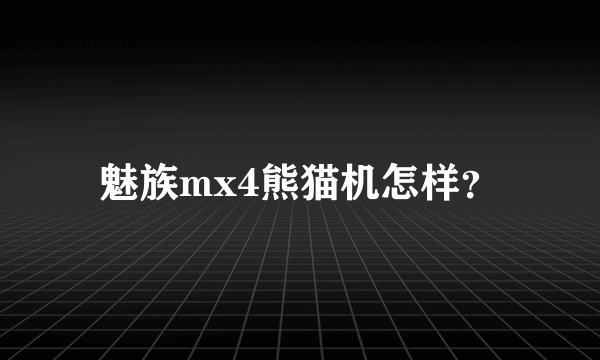 魅族mx4熊猫机怎样？