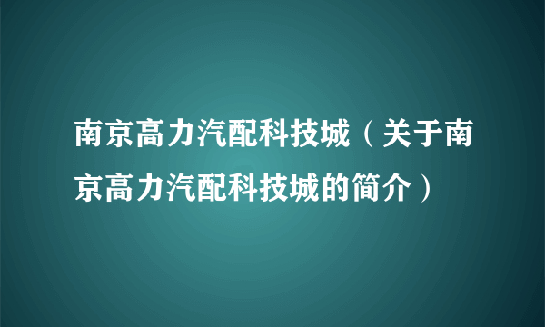 南京高力汽配科技城（关于南京高力汽配科技城的简介）