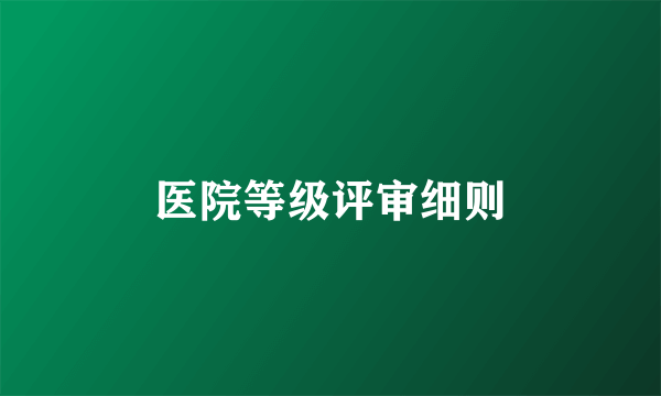 医院等级评审细则