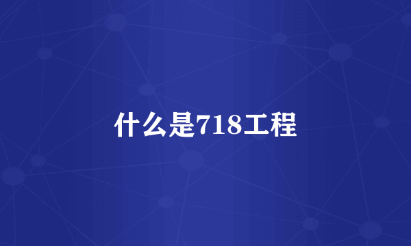 什么是718工程