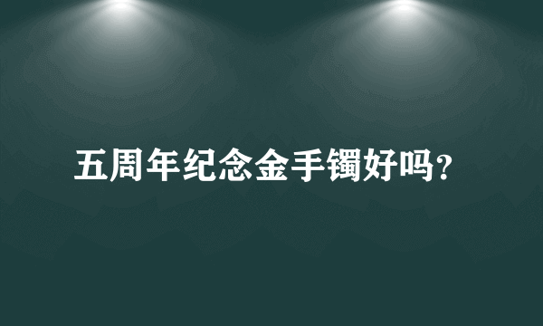 五周年纪念金手镯好吗？