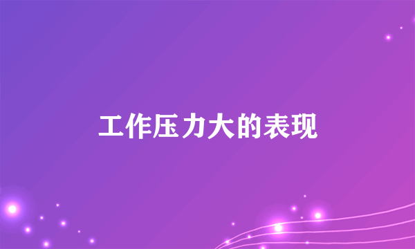 工作压力大的表现