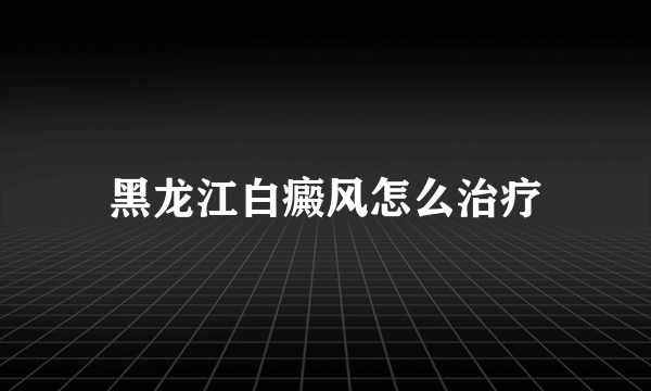 黑龙江白癜风怎么治疗
